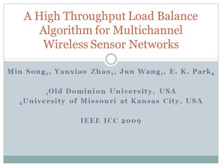 Min Song 1, Yanxiao Zhao 1, Jun Wang 1, E. K. Park 2 1 Old Dominion University, USA 2 University of Missouri at Kansas City, USA IEEE ICC 2009 A High Throughput.