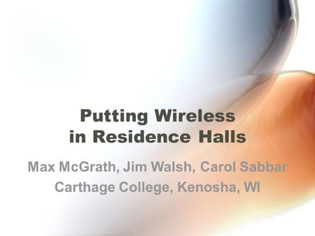 Putting Wireless in Residence Halls Max McGrath, Jim Walsh, Carol Sabbar Carthage College, Kenosha, WI.