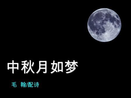 毛 翰 / 配诗 中秋月如梦 第一章 我的月亮 我喜欢月光 却不能收藏月亮 我喜欢月亮 只能远远地欣赏.