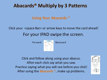 Click your or arrow keys to move the card ahead! For your IPAD swipe the screen. Using Your Abacards ® Click and follow along using your abacus. After.