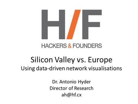 Silicon Valley vs. Europe Using data-driven network visualisations Dr. Antonio Hyder Director of Research