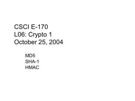 MD5 SHA-1 HMAC CSCI E-170 L06: Crypto 1 October 25, 2004.