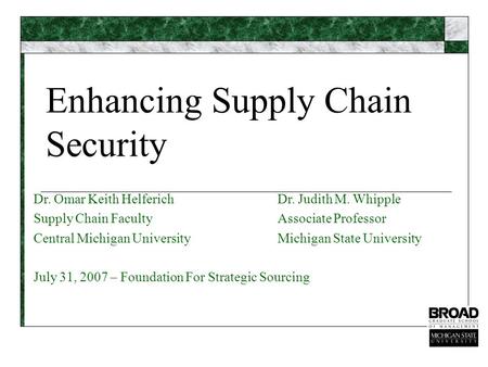 Enhancing Supply Chain Security Dr. Omar Keith HelferichDr. Judith M. Whipple Supply Chain FacultyAssociate Professor Central Michigan UniversityMichigan.