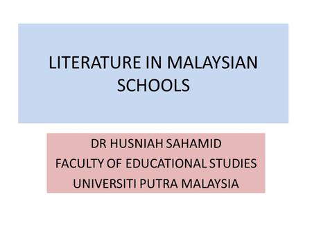 LITERATURE IN MALAYSIAN SCHOOLS DR HUSNIAH SAHAMID FACULTY OF EDUCATIONAL STUDIES UNIVERSITI PUTRA MALAYSIA.