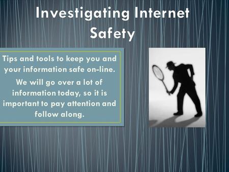 Tips and tools to keep you and your information safe on-line. We will go over a lot of information today, so it is important to pay attention and follow.