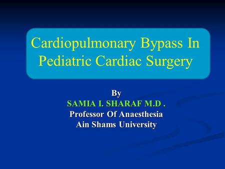 By SAMIA I. SHARAF M.D . Professor Of Anaesthesia Ain Shams University