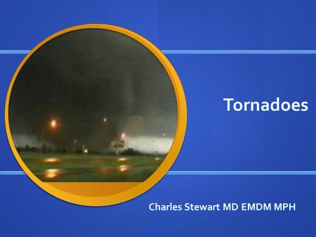 Tornadoes Charles Stewart MD EMDM MPH. Who am I? 2005 Graduate of EMDM program 2005 Graduate of EMDM program 2011 Graduate of Tulane School of Public.