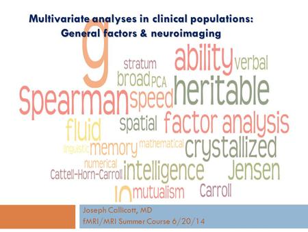 Multivariate analyses in clinical populations: General factors & neuroimaging Joseph Callicott, MD fMRI/MRI Summer Course 6/20/14.