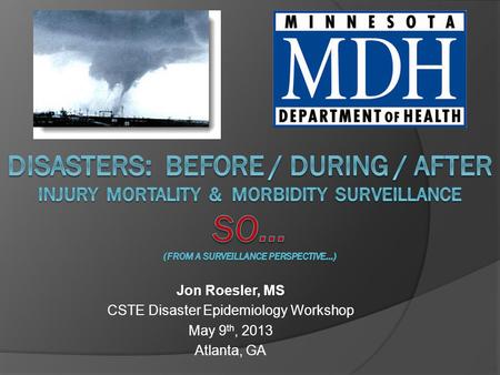 Jon Roesler, MS CSTE Disaster Epidemiology Workshop May 9 th, 2013 Atlanta, GA.