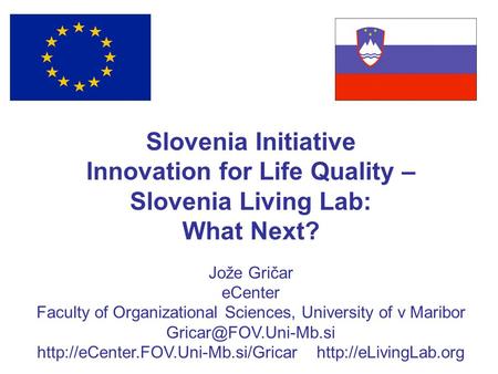 Slovenia Initiative Innovation for Life Quality – Slovenia Living Lab: What Next? Jože Gričar eCenter Faculty of Organizational Sciences, University of.