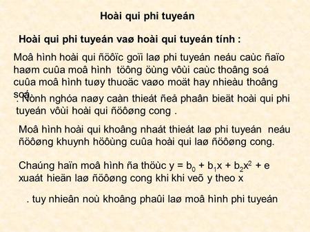 Hoài qui phi tuyeán Hoài qui phi tuyeán vaø hoài qui tuyeán tính : Moâ hình hoài qui ñöôïc goïi laø phi tuyeán neáu caùc ñaïo haøm cuûa moâ hình töông.