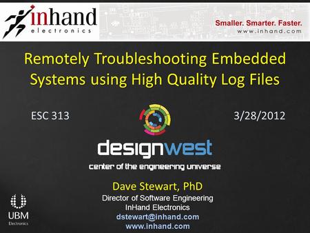 ESC 313 Remotely Troubleshooting Embedded Systems using High Quality Log Files Dave Stewart, PhD Director of Software Engineering InHand Electronics