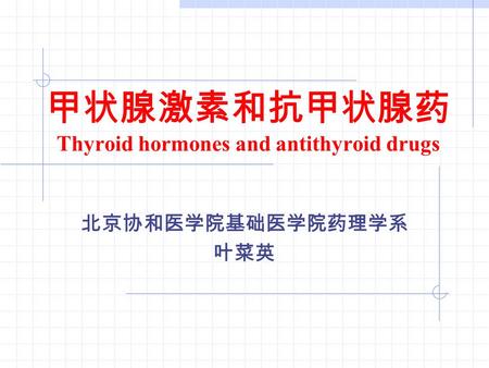 甲状腺激素和抗甲状腺药 Thyroid hormones and antithyroid drugs 北京协和医学院基础医学院药理学系 叶菜英.