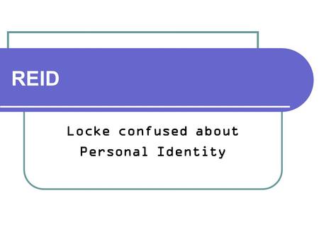 REID Locke confused about Personal Identity. Thomas Reid (1710 - 1796) Defender of Commonsense Realism.