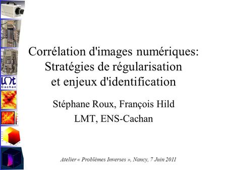 Corrélation d'images numériques: Stratégies de régularisation et enjeux d'identification Stéphane Roux, François Hild LMT, ENS-Cachan Atelier « Problèmes.