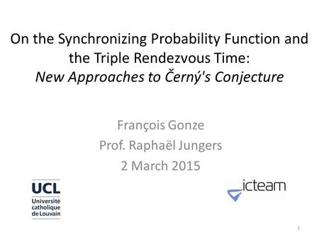 On the Synchronizing Probability Function and the Triple Rendezvous Time: New Approaches to Černý's Conjecture François Gonze Prof. Raphaël Jungers 2 March.