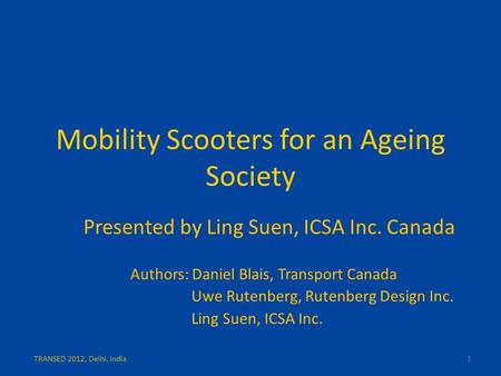 Mobility Scooters for an Ageing Society Presented by Ling Suen, ICSA Inc. Canada Authors: Daniel Blais, Transport Canada Uwe Rutenberg, Rutenberg Design.