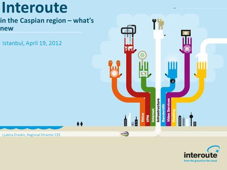 Interoute in the Caspian region – what's new Istanbul, April 19, 2012 Ljubica Draskic, Regional Director CEE.