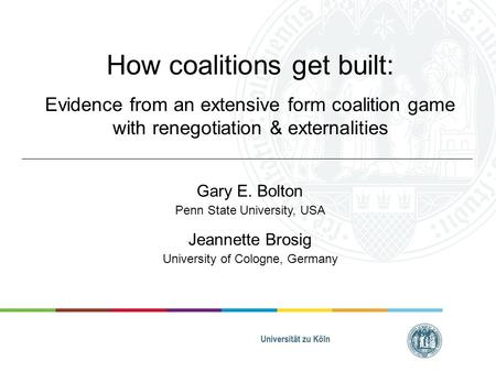 How coalitions get built: Evidence from an extensive form coalition game with renegotiation & externalities Gary E. Bolton Penn State University, USA Jeannette.