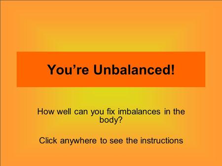 You’re Unbalanced! How well can you fix imbalances in the body? Click anywhere to see the instructions.