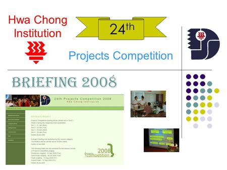 24 th Hwa Chong Institution Projects Competition BRIEFING 2008.