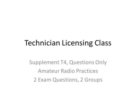 Technician Licensing Class Supplement T4, Questions Only Amateur Radio Practices 2 Exam Questions, 2 Groups.