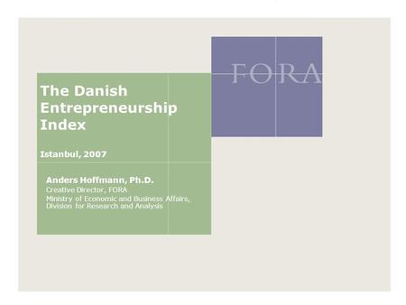 The Danish Entrepreneurship Index Istanbul, 2007 Anders Hoffmann, Ph.D. Creative Director, FORA Ministry of Economic and Business Affairs, Division for.