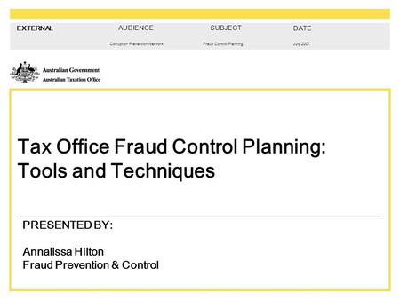 EXTERNAL Corruption Prevention NetworkJuly 2007Fraud Control Planning Tax Office Fraud Control Planning: Tools and Techniques PRESENTED BY: Annalissa Hilton.