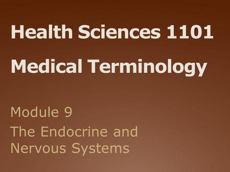 Health Sciences 1101 Medical Terminology Module 9 The Endocrine and Nervous Systems.