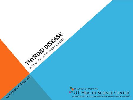 THYROID DISEASE NODULES AND NEOPLASMS By: Christine B. Taylor, MD.