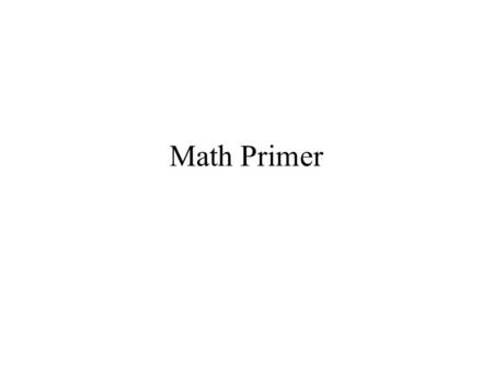 Math Primer. Outline Calculus: derivatives, chain rule, gradient descent, taylor expansions Bayes Rule Fourier Transform Dynamical linear systems.