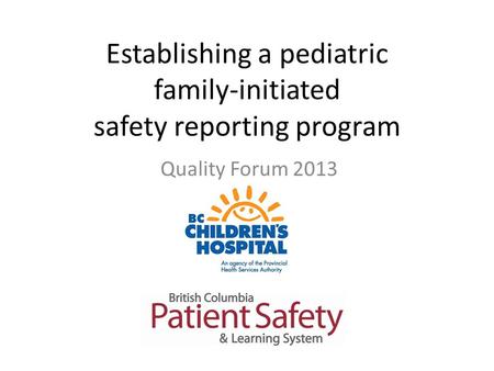 Establishing a pediatric family-initiated safety reporting program Quality Forum 2013.