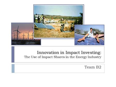 Innovation in Impact Investing: The Use of Impact Shares in the Energy Industry Team B2.