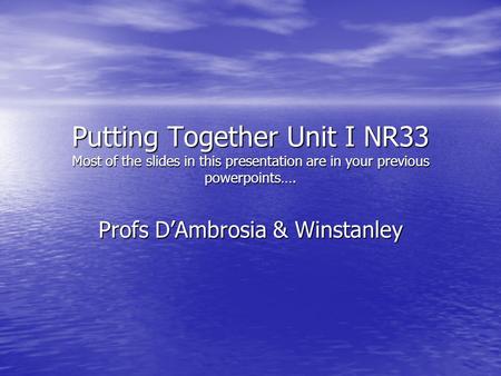 Putting Together Unit I NR33 Most of the slides in this presentation are in your previous powerpoints…. Profs D’Ambrosia & Winstanley.