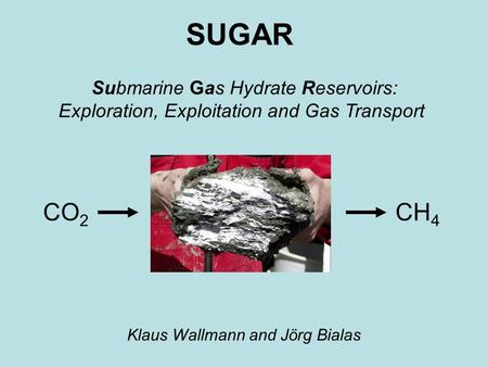 SUGAR Klaus Wallmann and Jörg Bialas Submarine Gas Hydrate Reservoirs: Exploration, Exploitation and Gas Transport CO 2 CH 4.