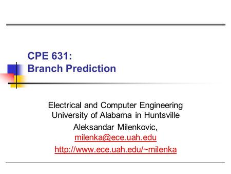 CPE 631: Branch Prediction Electrical and Computer Engineering University of Alabama in Huntsville Aleksandar Milenkovic,