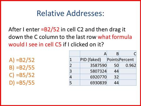 Relative Addresses: After I enter =B2/52 in cell C2 and then drag it down the C column to the last row what formula would I see in cell C5 if I clicked.