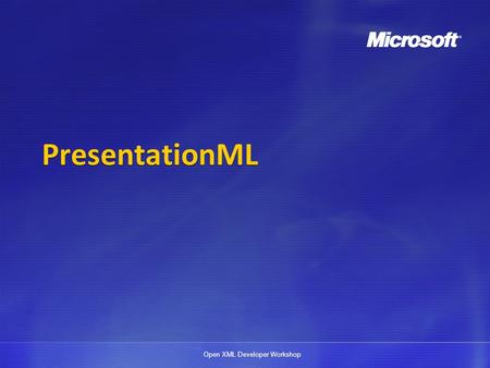 Open XML Developer Workshop PresentationML. Open XML Developer Workshop Disclaimer The information contained in this slide deck represents the current.
