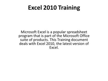 Excel 2010 Training Microsoft Excel is a popular spreadsheet program that is part of the Microsoft Office suite of products. This Training document deals.