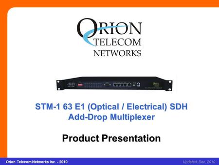 Orion Telecom Networks Inc. - 2010Slide 1 STM-1 63 E1 (Optical / Electrical) SDH Add-Drop Multiplexer Updated: Dec, 2010Orion Telecom Networks Inc. - 2010.