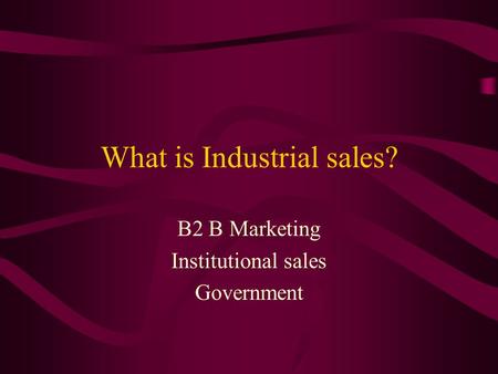 What is Industrial sales? B2 B Marketing Institutional sales Government.