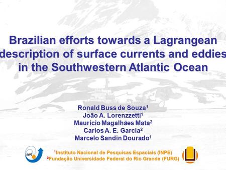 Brazilian efforts towards a Lagrangean description of surface currents and eddies in the Southwestern Atlantic Ocean Ronald Buss de Souza 1 João A. Lorenzzetti.