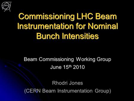 Commissioning LHC Beam Instrumentation for Nominal Bunch Intensities Beam Commissioning Working Group June 15 th 2010 Rhodri Jones (CERN Beam Instrumentation.