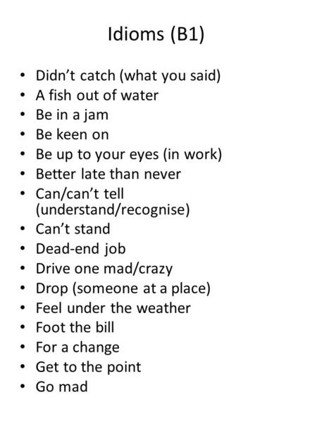 Idioms (B1) Didn’t catch (what you said) A fish out of water Be in a jam Be keen on Be up to your eyes (in work) Better late than never Can/can’t tell.