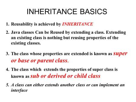 INHERITANCE BASICS Reusability is achieved by INHERITANCE