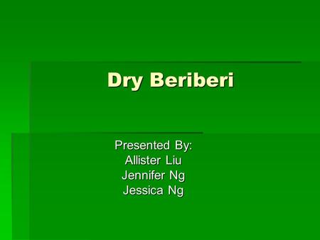 Dry Beriberi Presented By: Allister Liu Jennifer Ng Jessica Ng.