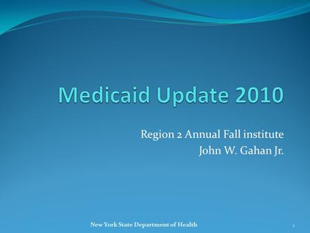 Region 2 Annual Fall institute John W. Gahan Jr. 1 New York State Department of Health.