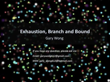 Exhaustion, Branch and Bound Gary Wong If you have any question, please ask via   MSN: