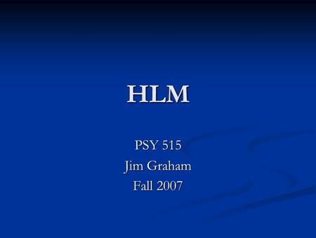 HLM PSY 515 Jim Graham Fall 2007. Fixed Effects So far, most of we have dealt with uses what are called fixed effects. So far, most of we have dealt with.