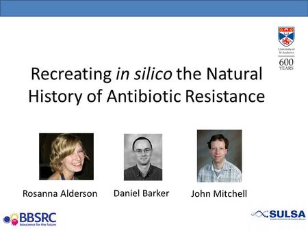 Recreating in silico the Natural History of Antibiotic Resistance Daniel Barker Rosanna AldersonJohn Mitchell.